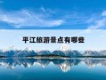 平江旅游景点有哪些-平江旅游景点有哪些地方好玩的