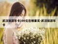 武汉旅游年卡100元在哪里买-武汉旅游年卡