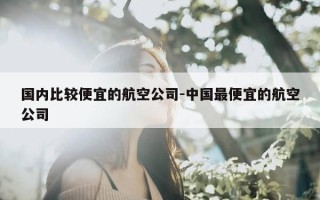 国内比较便宜的航空公司-中国最便宜的航空公司