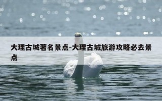 大理古城著名景点-大理古城旅游攻略必去景点