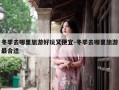 冬季去哪里旅游好玩又便宜-冬季去哪里旅游最合适