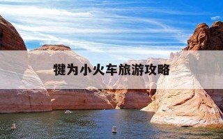 犍为小火车旅游攻略-乐山犍为县小火车旅游攻略