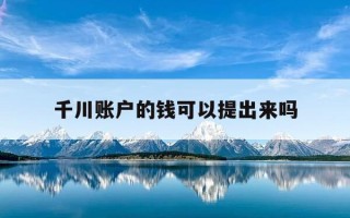 千川账户的钱可以提出来吗-千川账户怎么提现