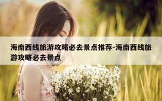 海南西线旅游攻略必去景点推荐-海南西线旅游攻略必去景点