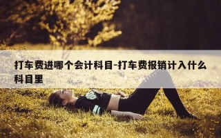 打车费进哪个会计科目-打车费报销计入什么科目里