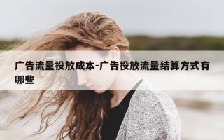 广告流量投放成本-广告投放流量结算方式有哪些