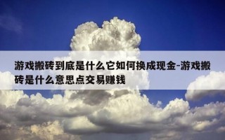 游戏搬砖到底是什么它如何换成现金-游戏搬砖是什么意思点交易赚钱