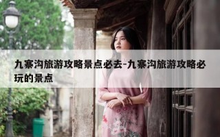 九寨沟旅游攻略景点必去-九寨沟旅游攻略必玩的景点