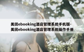 美团ebooking酒店管理系统手机版-美团ebooking酒店管理系统操作手册