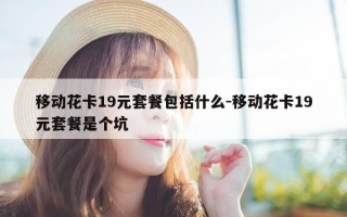 移动花卡19元套餐包括什么-移动花卡19元套餐是个坑