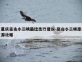重庆巫山小三峡最佳出行建议-巫山小三峡旅游攻略