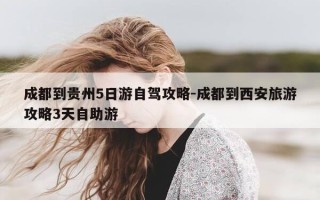 成都到贵州5日游自驾攻略-成都到西安旅游攻略3天自助游