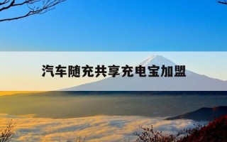 汽车随充共享充电宝加盟-汽车随车充电宝