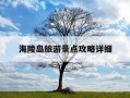 海陵岛旅游景点攻略详细-海陵岛旅游景点攻略详细多少钱门票