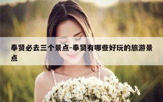 奉贤必去三个景点-奉贤有哪些好玩的旅游景点