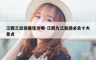 江西三日游最佳攻略-江西九江旅游必去十大景点