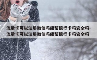 流量卡可以注册微信吗能帮银行卡吗安全吗-流量卡可以注册微信吗能帮银行卡吗安全吗
