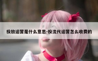 投放运营是什么意思-投流代运营怎么收费的