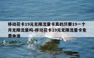 移动花卡19元无限流量卡真的只要19一个月无限流量吗-移动花卡19元无限流量卡免费申请