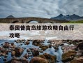泰国普吉岛旅游攻略自由行攻略-