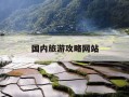 国内旅游攻略网站-国内比较好的旅游网站