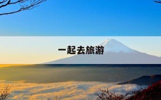 一起去旅游-带上生我的和我生的人一起去旅游