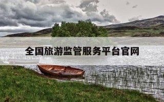 全国旅游监管服务平台官网-全国旅游监管服务平台登录入口