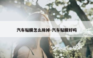 汽车贴膜怎么除掉-汽车贴膜好吗
