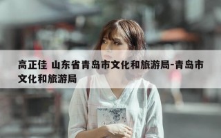 高正佳 山东省青岛市文化和旅游局-青岛市文化和旅游局