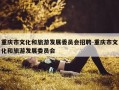 重庆市文化和旅游发展委员会招聘-重庆市文化和旅游发展委员会