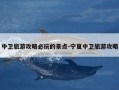 中卫旅游攻略必玩的景点-宁夏中卫旅游攻略