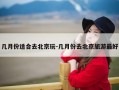 几月份适合去北京玩-几月份去北京旅游最好