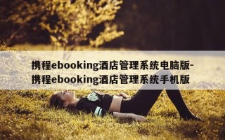 携程ebooking酒店管理系统电脑版-携程ebooking酒店管理系统手机版
