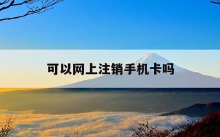 可以网上注销手机卡吗-注销手机卡最简单方法