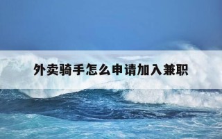 外卖骑手怎么申请加入兼职-想干外卖骑手怎么加入