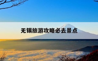 无锡旅游攻略必去景点-无锡旅游攻略必去景点排名