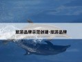 旅游品牌示范创建-旅游品牌