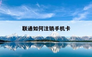 联通如何注销手机卡-联通注销手机卡里面的余额怎么办