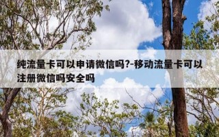 纯流量卡可以申请微信吗?-移动流量卡可以注册微信吗安全吗