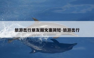 旅游出行朋友圈文案简短-旅游出行