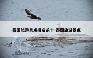 泰国旅游景点排名前十-泰国旅游景点