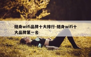 随身wifi品牌十大排行-随身wifi十大品牌第一名