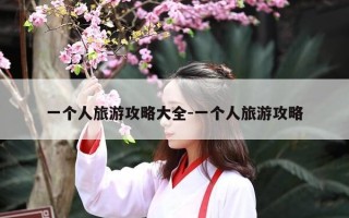 一个人旅游攻略大全-一个人旅游攻略