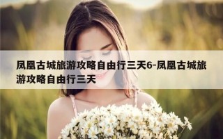 凤凰古城旅游攻略自由行三天6-凤凰古城旅游攻略自由行三天