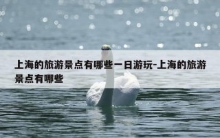 上海的旅游景点有哪些一日游玩-上海的旅游景点有哪些
