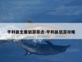 平利县主要旅游景点-平利县旅游攻略