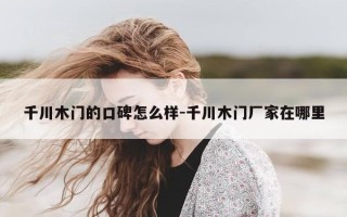 千川木门的口碑怎么样-千川木门厂家在哪里