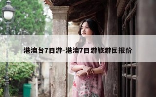 港澳台7日游-港澳7日游旅游团报价