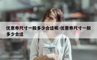 优惠券尺寸一般多少合适呢-优惠券尺寸一般多少合适
