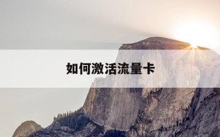 如何激活流量卡-如何办理无限流量卡